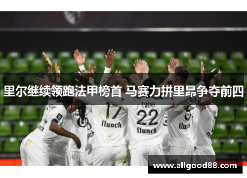 里尔继续领跑法甲榜首 马赛力拼里昂争夺前四