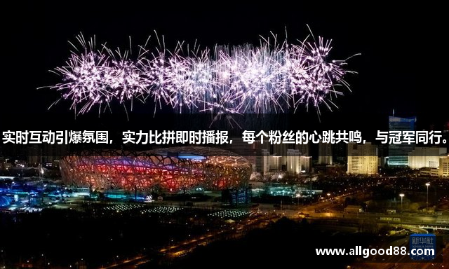 实时互动引爆氛围，实力比拼即时播报，每个粉丝的心跳共鸣，与冠军同行。